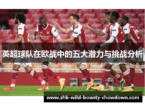 英超球队在欧战中的五大潜力与挑战分析