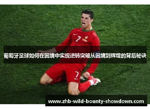 葡萄牙足球如何在困境中实现逆转突破从困境到辉煌的背后秘诀