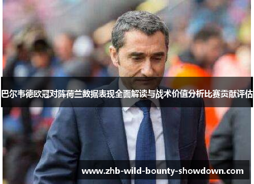 巴尔韦德欧冠对阵荷兰数据表现全面解读与战术价值分析比赛贡献评估