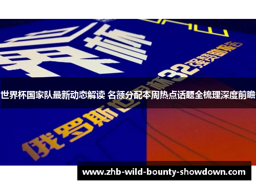 世界杯国家队最新动态解读 名额分配本周热点话题全梳理深度前瞻