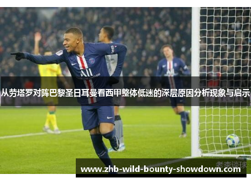 从劳塔罗对阵巴黎圣日耳曼看西甲整体低迷的深层原因分析现象与启示