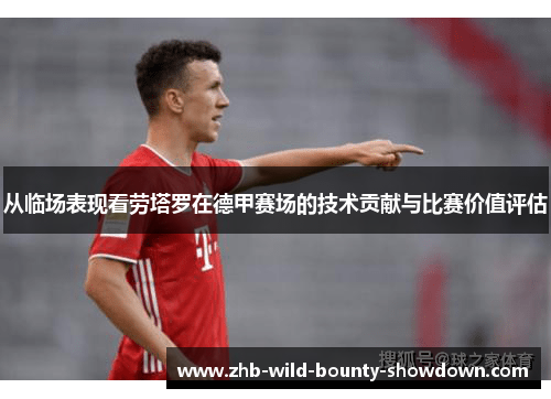 从临场表现看劳塔罗在德甲赛场的技术贡献与比赛价值评估