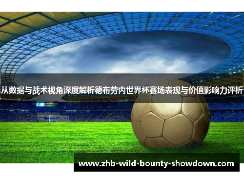 从数据与战术视角深度解析德布劳内世界杯赛场表现与价值影响力评析