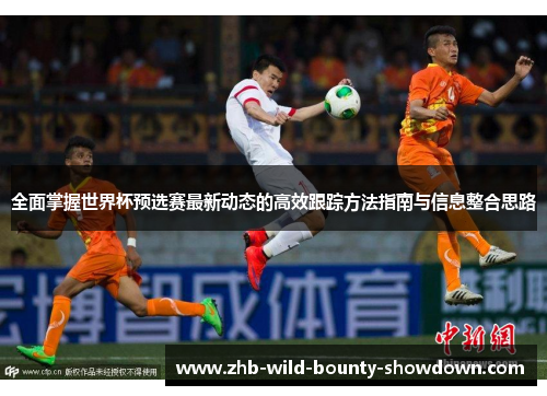 全面掌握世界杯预选赛最新动态的高效跟踪方法指南与信息整合思路