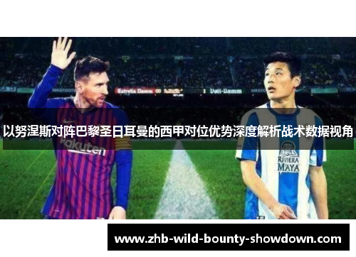 以努涅斯对阵巴黎圣日耳曼的西甲对位优势深度解析战术数据视角