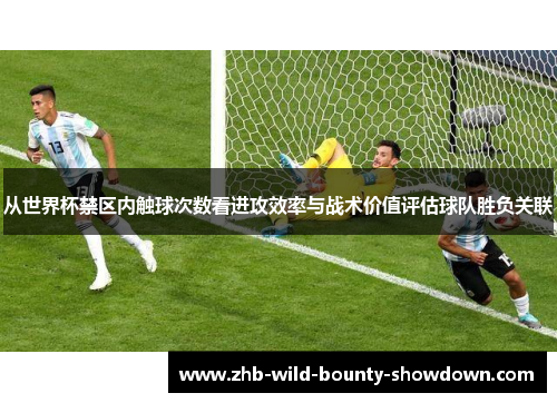 从世界杯禁区内触球次数看进攻效率与战术价值评估球队胜负关联