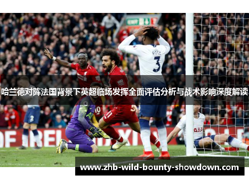 哈兰德对阵法国背景下英超临场发挥全面评估分析与战术影响深度解读