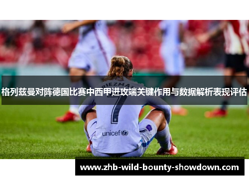 格列兹曼对阵德国比赛中西甲进攻端关键作用与数据解析表现评估