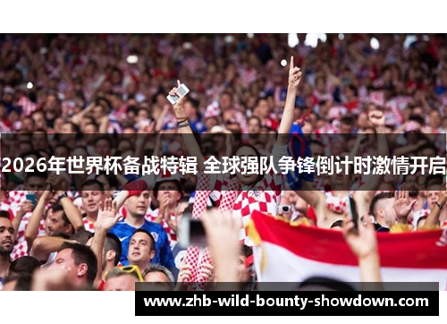 2026年世界杯备战特辑 全球强队争锋倒计时激情开启