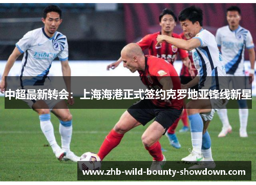 中超最新转会：上海海港正式签约克罗地亚锋线新星