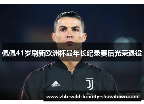 佩佩41岁刷新欧洲杯最年长纪录赛后光荣退役