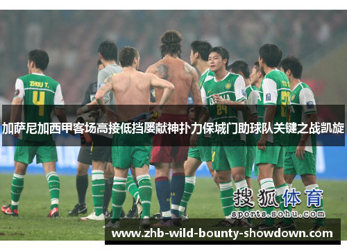 加萨尼加西甲客场高接低挡屡献神扑力保城门助球队关键之战凯旋