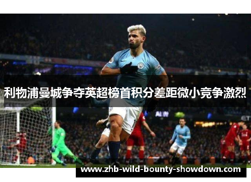 利物浦曼城争夺英超榜首积分差距微小竞争激烈