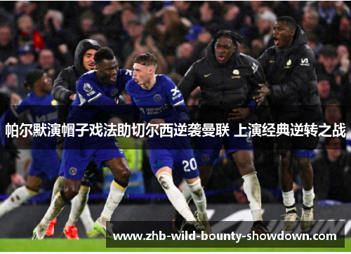 帕尔默演帽子戏法助切尔西逆袭曼联 上演经典逆转之战