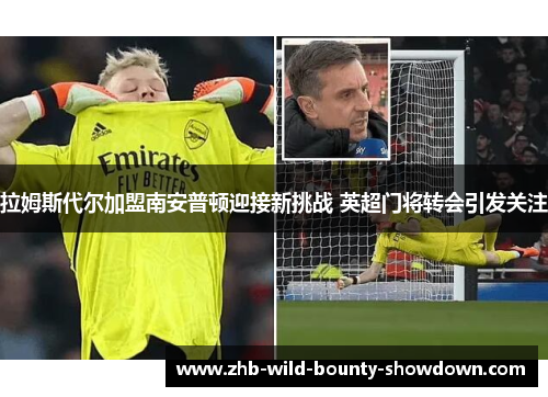 拉姆斯代尔加盟南安普顿迎接新挑战 英超门将转会引发关注