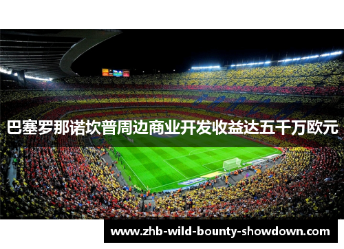 巴塞罗那诺坎普周边商业开发收益达五千万欧元