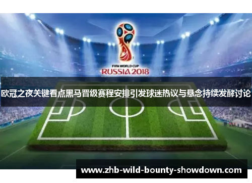 欧冠之夜关键看点黑马晋级赛程安排引发球迷热议与悬念持续发酵讨论