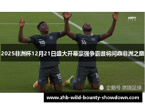 2025非洲杯12月21日盛大开幕豪强争霸谁将问鼎非洲之巅