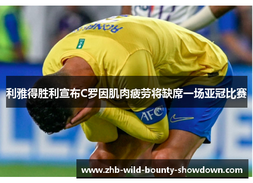 利雅得胜利宣布C罗因肌肉疲劳将缺席一场亚冠比赛