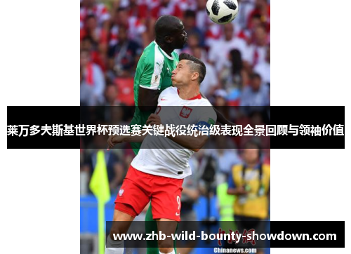 莱万多夫斯基世界杯预选赛关键战役统治级表现全景回顾与领袖价值
